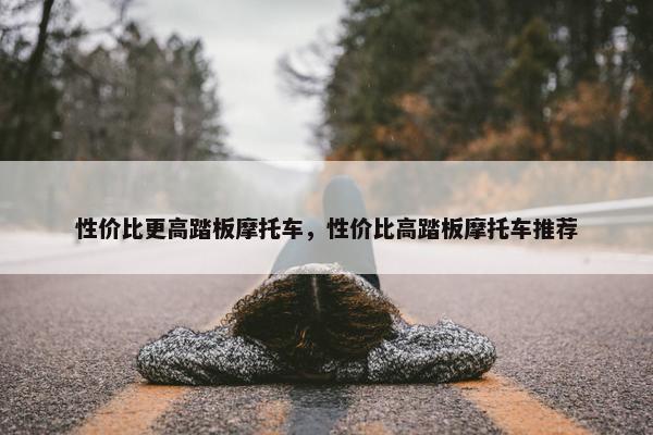 性价比更高踏板摩托车，性价比高踏板摩托车推荐
