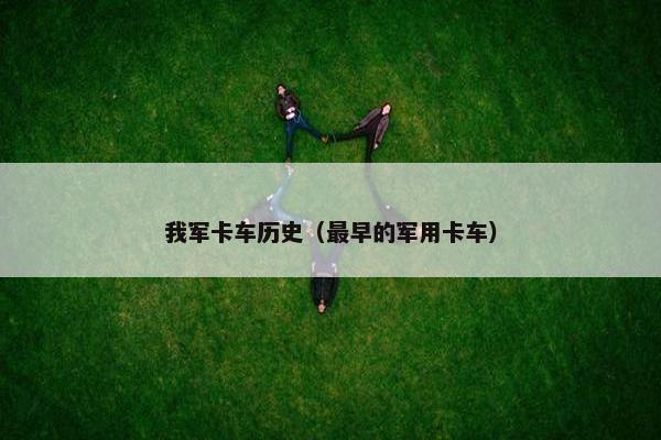 我军卡车历史（最早的军用卡车）