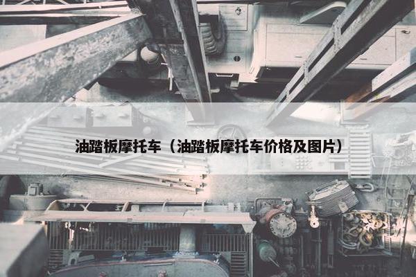 油踏板摩托车（油踏板摩托车价格及图片）