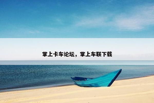 掌上卡车论坛，掌上车联下载
