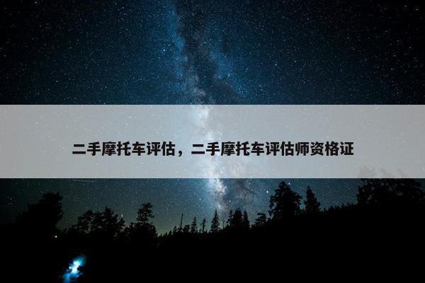二手摩托车评估，二手摩托车评估师资格证