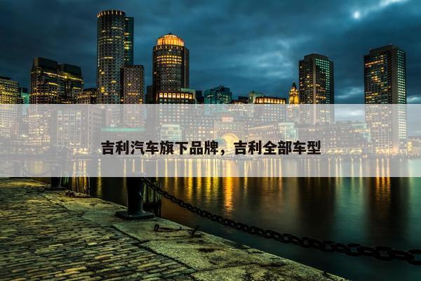 吉利汽车旗下品牌，吉利全部车型