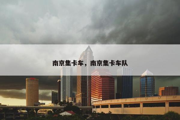 南京集卡车，南京集卡车队