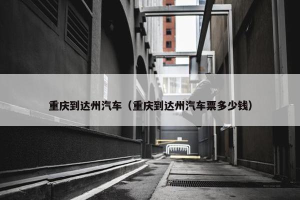 重庆到达州汽车（重庆到达州汽车票多少钱）