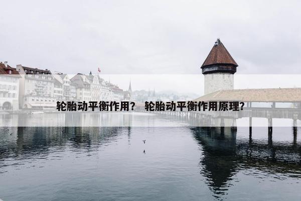 轮胎动平衡作用？ 轮胎动平衡作用原理？