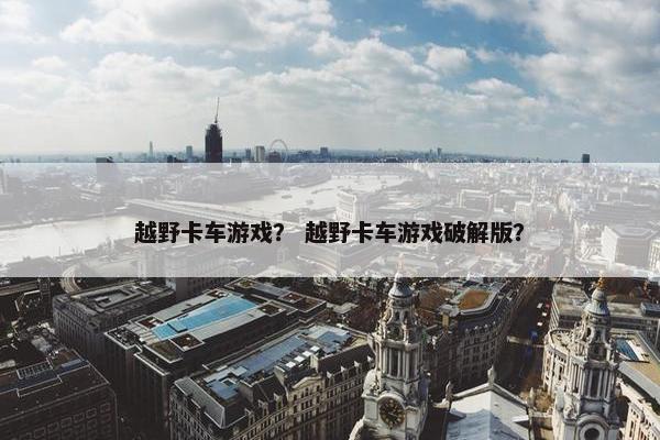 越野卡车游戏？ 越野卡车游戏破解版？
