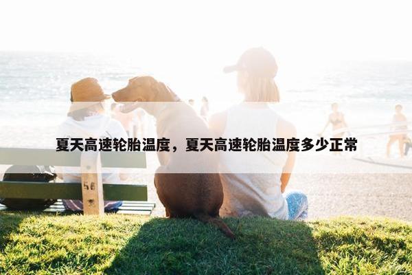 夏天高速轮胎温度，夏天高速轮胎温度多少正常