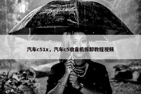 汽车c51x，汽车c5收音机拆卸教程视频
