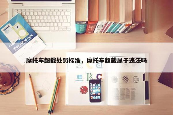 摩托车超载处罚标准，摩托车超载属于违法吗