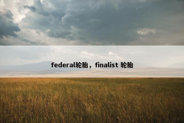federal轮胎，finalist 轮胎