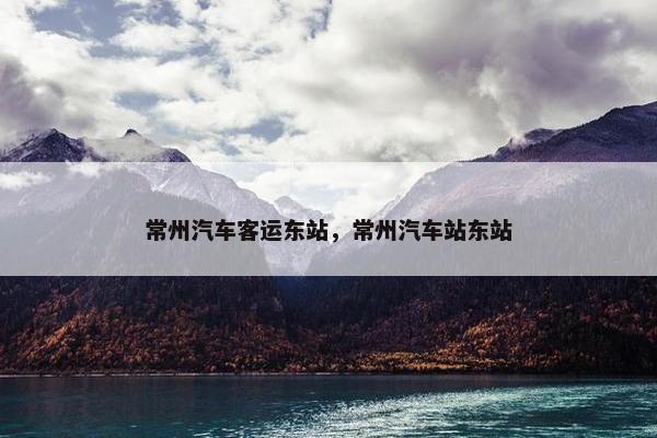 常州汽车客运东站，常州汽车站东站