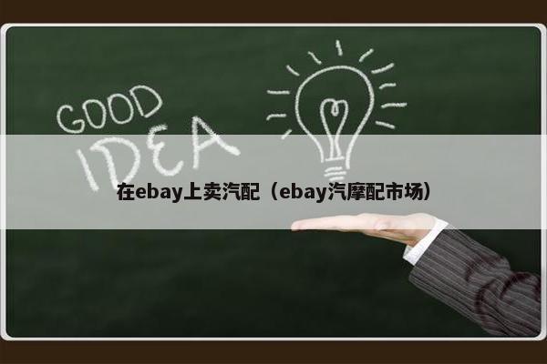 在ebay上卖汽配（ebay汽摩配市场）