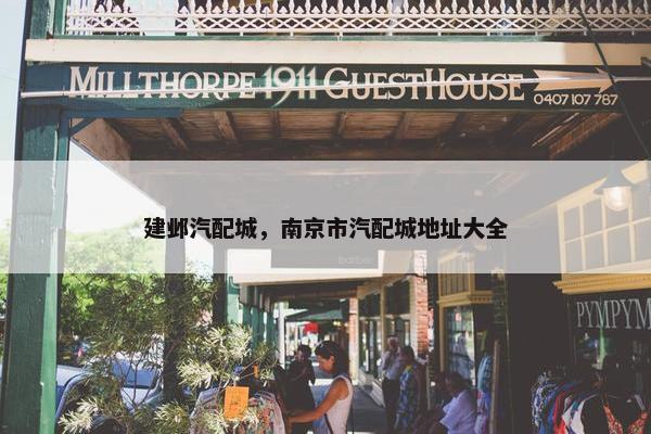 建邺汽配城，南京市汽配城地址大全