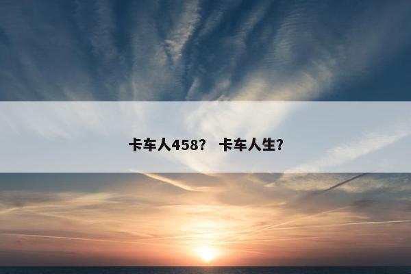 卡车人458？ 卡车人生？