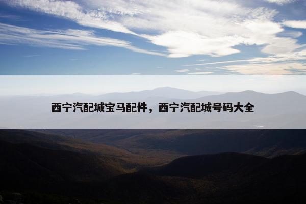 西宁汽配城宝马配件，西宁汽配城号码大全