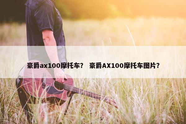 豪爵ax100摩托车？ 豪爵AX100摩托车图片？
