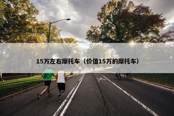 15万左右摩托车（价值15万的摩托车）