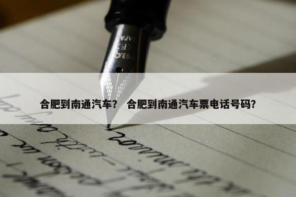 合肥到南通汽车？ 合肥到南通汽车票电话号码？