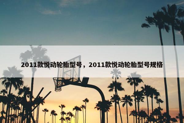 2011款悦动轮胎型号，2011款悦动轮胎型号规格