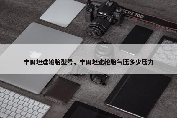 丰田坦途轮胎型号，丰田坦途轮胎气压多少压力