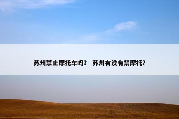 苏州禁止摩托车吗？ 苏州有没有禁摩托？