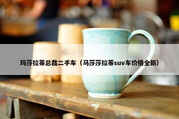 玛莎拉蒂总裁二手车（马莎莎拉蒂suv车价格全新）