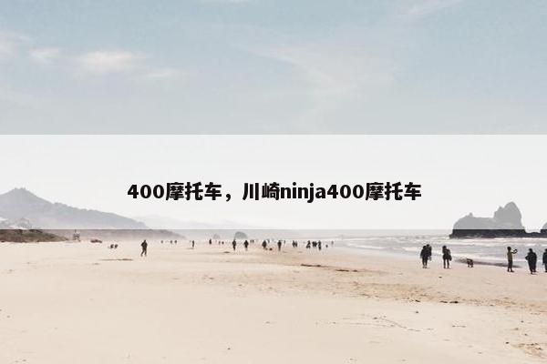 400摩托车，川崎ninja400摩托车
