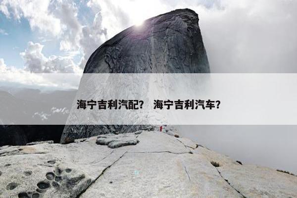 海宁吉利汽配？ 海宁吉利汽车？