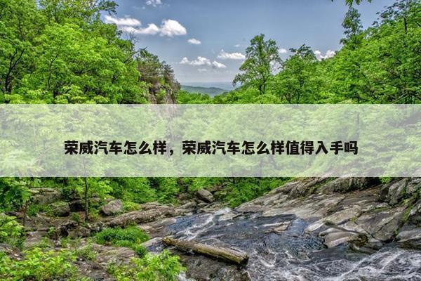 荣威汽车怎么样，荣威汽车怎么样值得入手吗